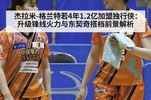 杰拉米-格兰特若4年1.2亿加盟独行侠：升级锋线火力与东契奇搭档前景解析