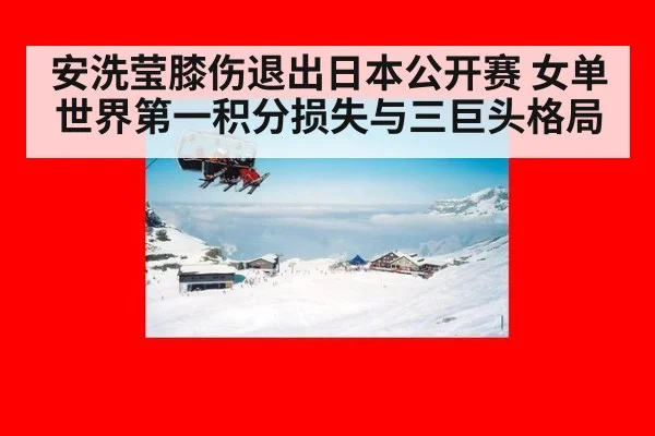 安洗莹膝伤退出日本公开赛 女单世界第一积分损失与三巨头格局