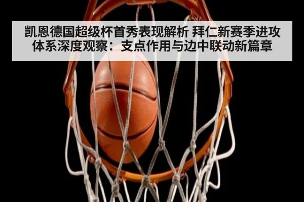 凯恩德国超级杯首秀表现解析 拜仁新赛季进攻体系深度观察：支点作用与边中联动新篇章