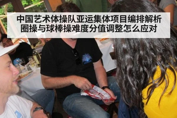 中国艺术体操队亚运集体项目编排解析 圈操与球棒操难度分值调整怎么应对