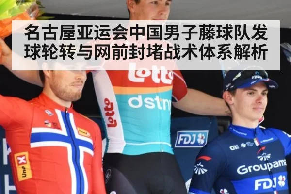 名古屋亚运会中国男子藤球队发球轮转与网前封堵战术体系解析